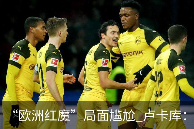 “欧洲红魔”局面尴尬 卢卡库：我们不想现在回家
